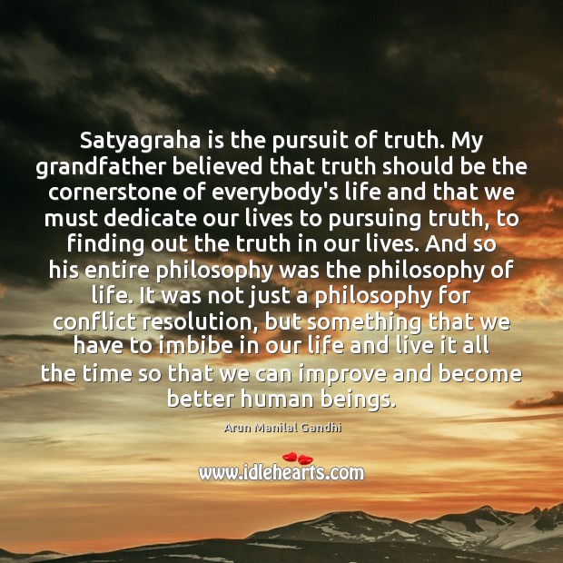 Satyagraha is the pursuit of truth. My grandfather believed that truth should Arun Manilal Gandhi Picture Quote