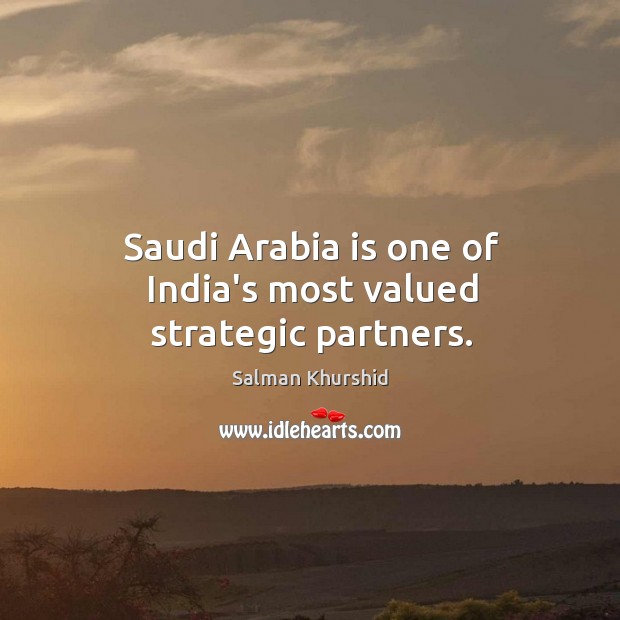 Saudi Arabia is one of India’s most valued strategic partners. Salman Khurshid Picture Quote