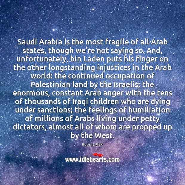 Saudi Arabia is the most fragile of all Arab states, though we’re Robert Fisk Picture Quote
