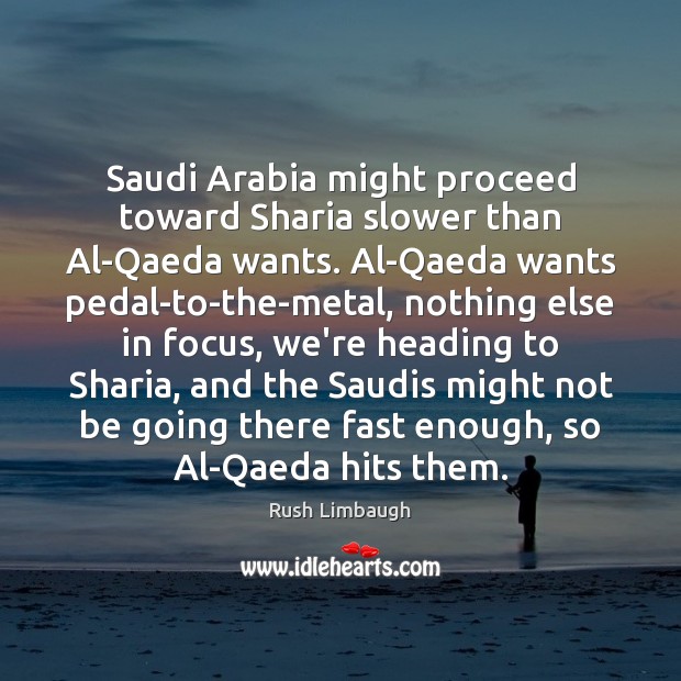 Saudi Arabia might proceed toward Sharia slower than Al-Qaeda wants. Al-Qaeda wants Rush Limbaugh Picture Quote