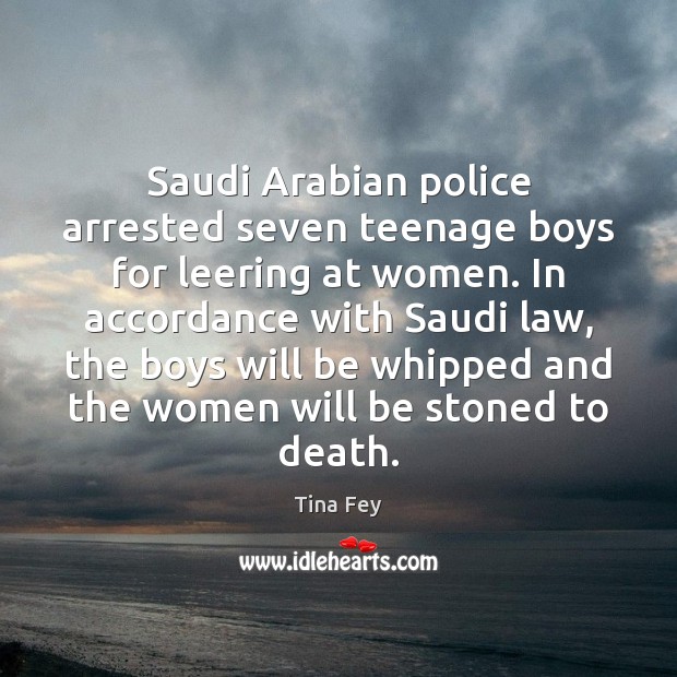 Saudi Arabian police arrested seven teenage boys for leering at women. In Tina Fey Picture Quote