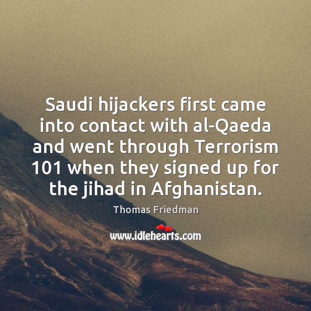 Saudi hijackers first came into contact with al-Qaeda and went through Terrorism 101 Thomas Friedman Picture Quote
