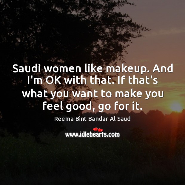 Saudi women like makeup. And I’m OK with that. If that’s what Reema Bint Bandar Al Saud Picture Quote