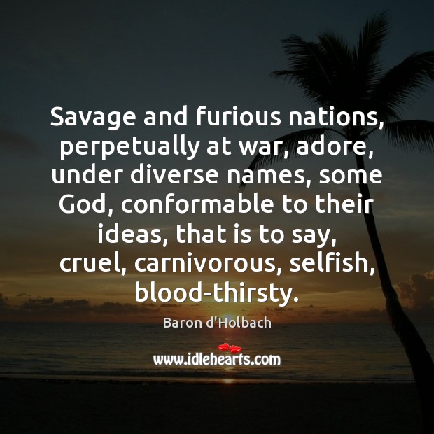 Savage and furious nations, perpetually at war, adore, under diverse names, some Baron d’Holbach Picture Quote