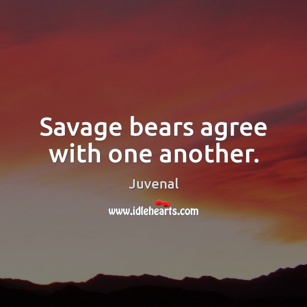 Savage bears agree with one another. Juvenal Picture Quote