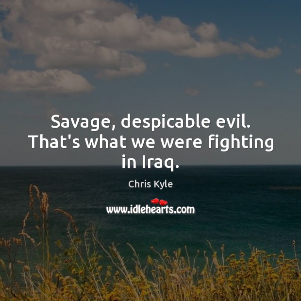 Savage, despicable evil. That’s what we were fighting in Iraq. Chris Kyle Picture Quote