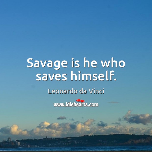 Savage is he who saves himself. Leonardo da Vinci Picture Quote