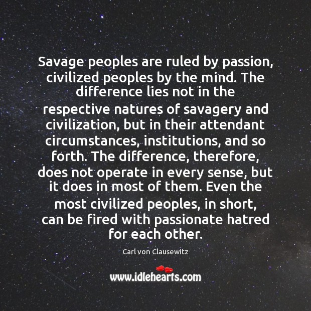 Savage peoples are ruled by passion, civilized peoples by the mind. The Carl von Clausewitz Picture Quote