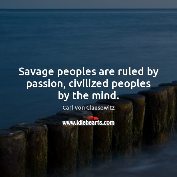Savage peoples are ruled by passion, civilized peoples by the mind. Carl von Clausewitz Picture Quote