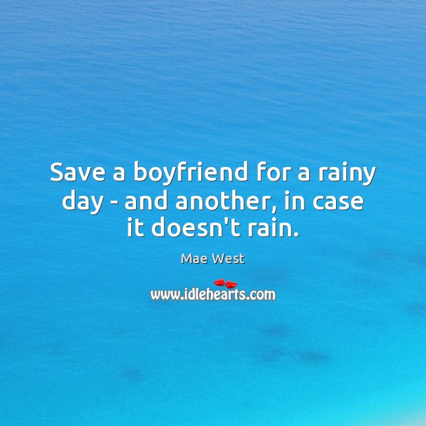 Save a boyfriend for a rainy day – and another, in case it doesn’t rain. Mae West Picture Quote
