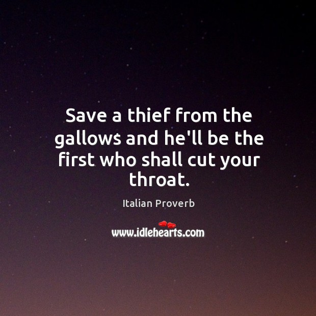 Save a thief from the gallows and he’ll be the first who shall cut your throat. Image