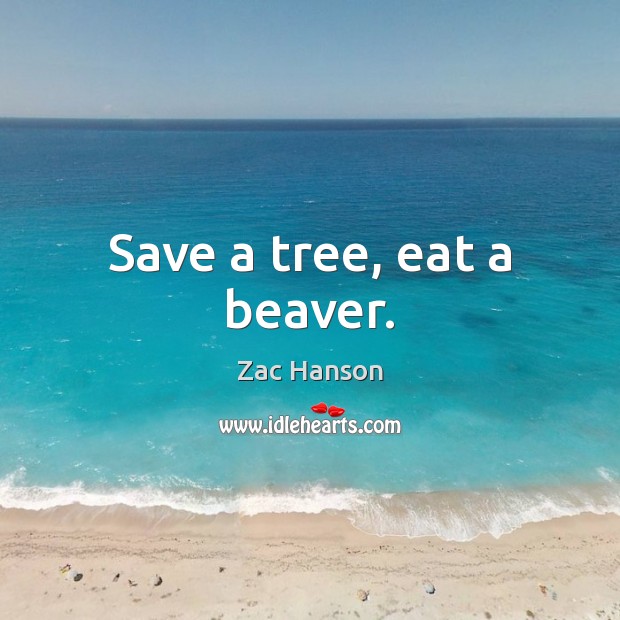 Save a tree, eat a beaver. Zac Hanson Picture Quote