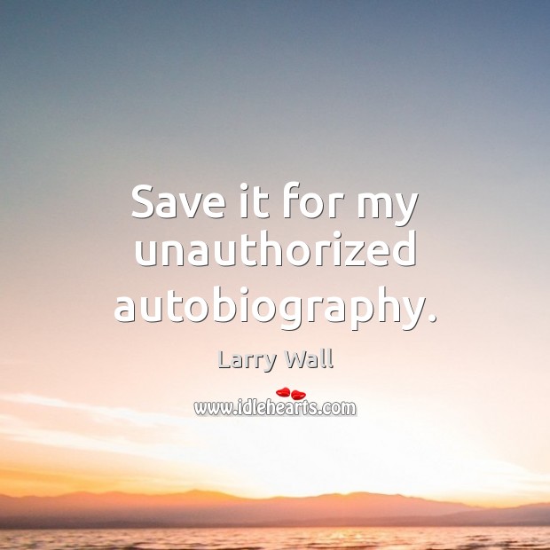 Save it for my unauthorized autobiography. Larry Wall Picture Quote