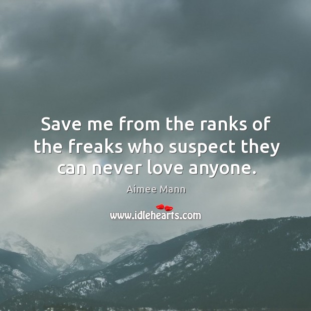 Save me from the ranks of the freaks who suspect they can never love anyone. Image