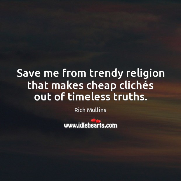 Save me from trendy religion that makes cheap clichés out of timeless truths. Rich Mullins Picture Quote
