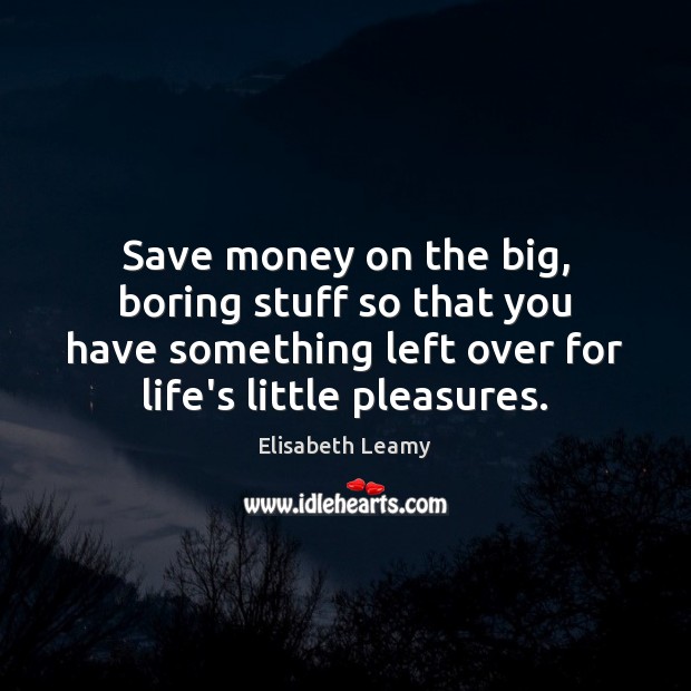 Save money on the big, boring stuff so that you have something Elisabeth Leamy Picture Quote