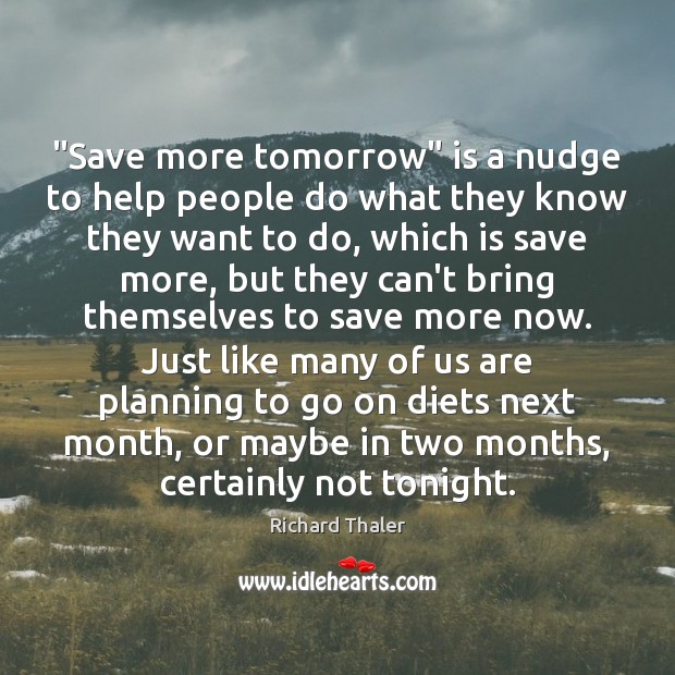 “Save more tomorrow” is a nudge to help people do what they Richard Thaler Picture Quote