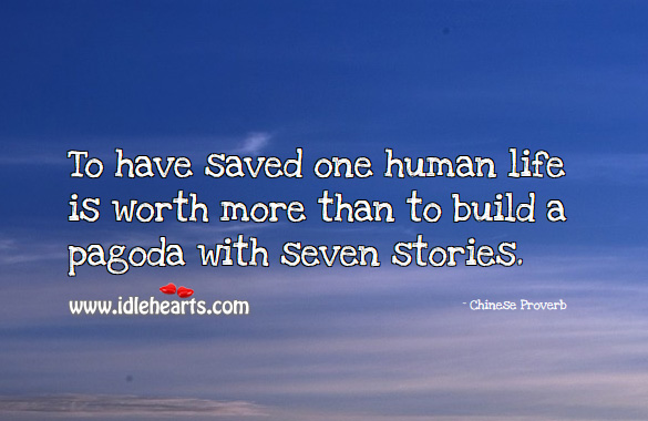 To have saved one human life is worth more than to build a paGoda with seven stories. Chinese Proverbs Image