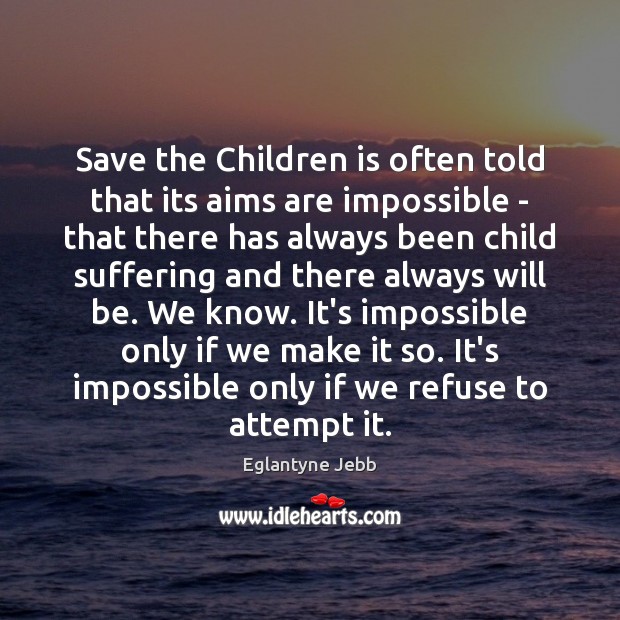 Save the Children is often told that its aims are impossible – Eglantyne Jebb Picture Quote
