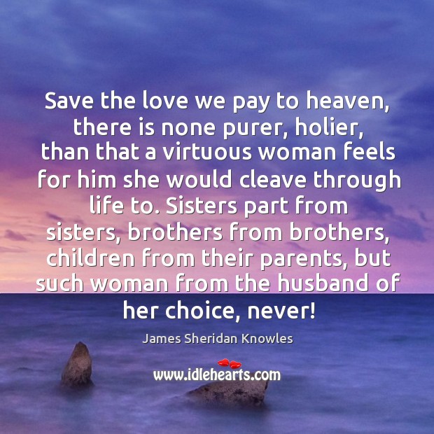 Save the love we pay to heaven, there is none purer, holier, James Sheridan Knowles Picture Quote