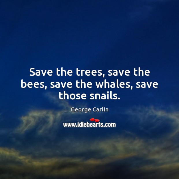 Save the trees, save the bees, save the whales, save those snails. George Carlin Picture Quote