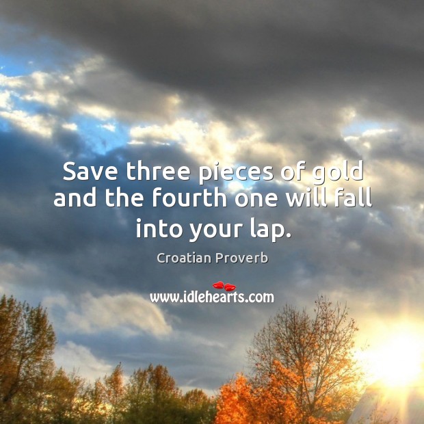 Save three pieces of gold and the fourth one will fall into your lap. Croatian Proverbs Image
