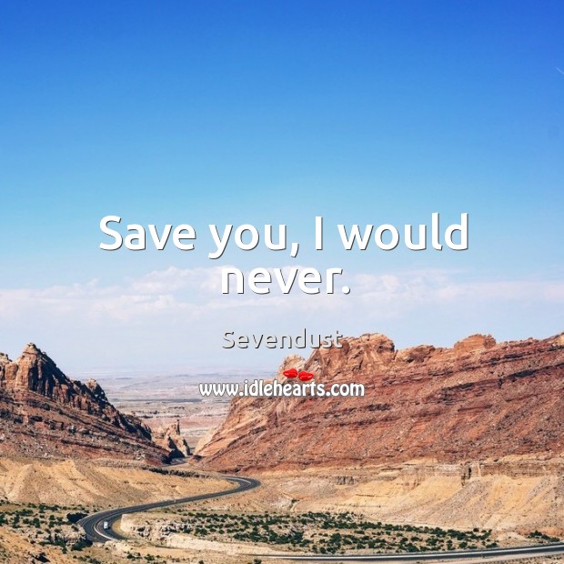 Save you, I would never. Sevendust Picture Quote