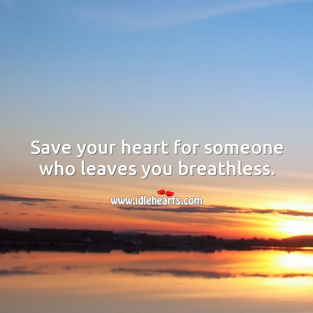 Save your heart for someone who leaves you breathless. Image