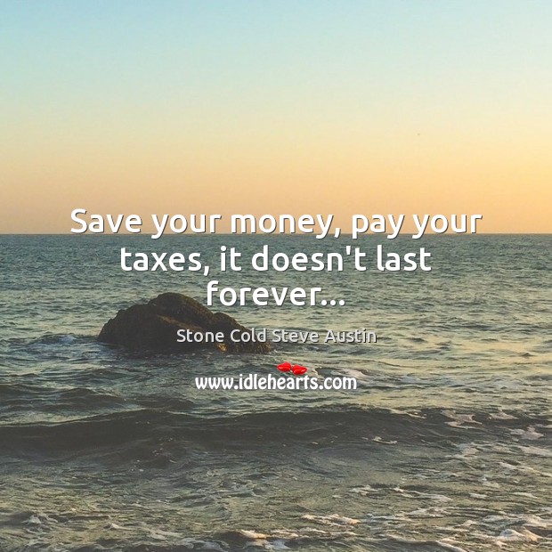 Save your money, pay your taxes, it doesn’t last forever… Stone Cold Steve Austin Picture Quote
