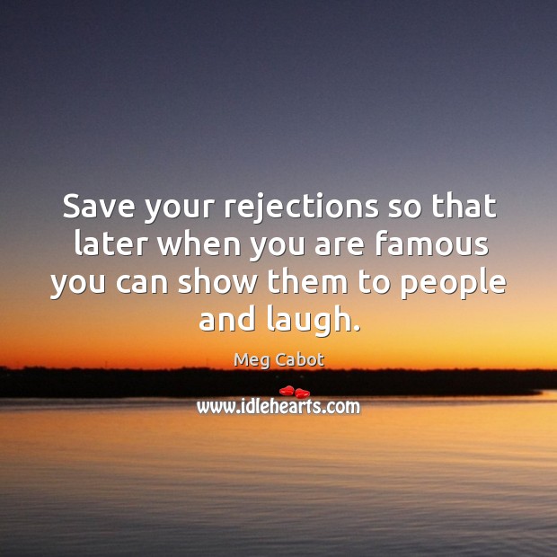 Save your rejections so that later when you are famous you can show them to people and laugh. Meg Cabot Picture Quote