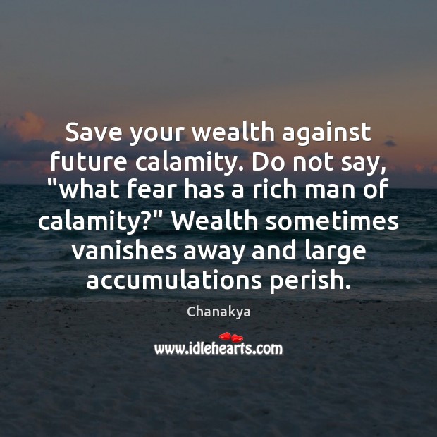 Save your wealth against future calamity. Do not say, “what fear has Chanakya Picture Quote