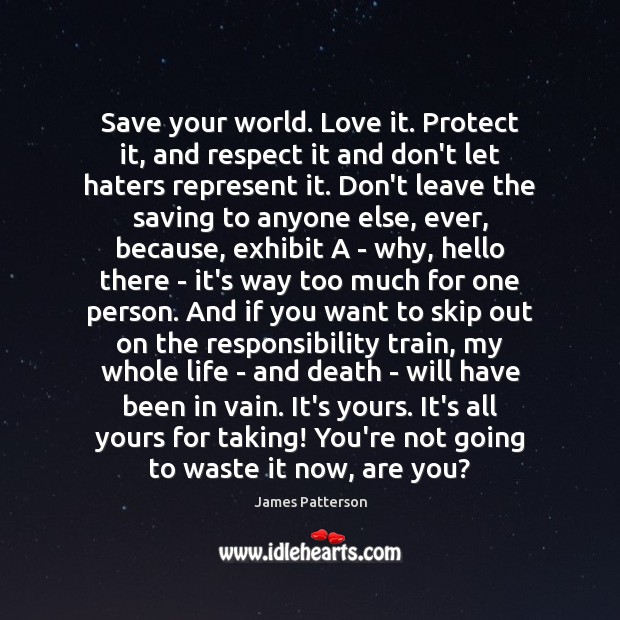 Save your world. Love it. Protect it, and respect it and don’t James Patterson Picture Quote