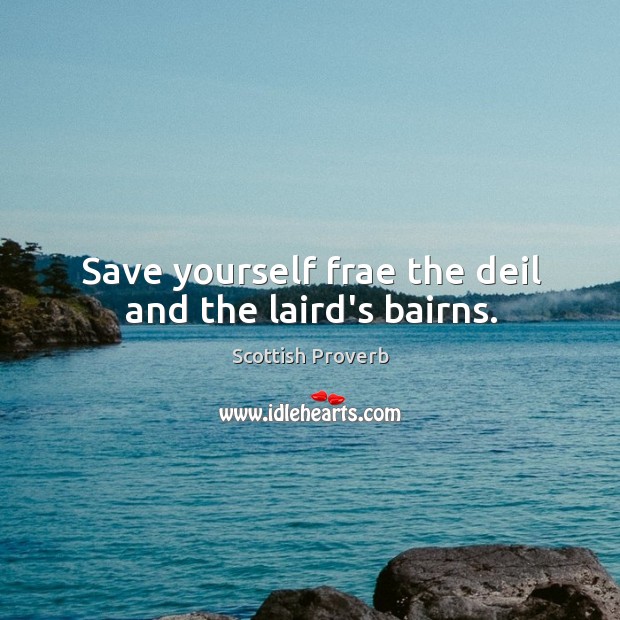 Save yourself frae the deil and the laird’s bairns. Scottish Proverbs Image
