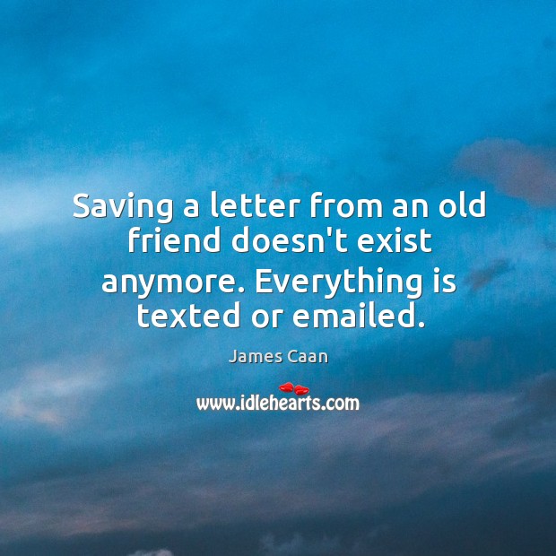 Saving a letter from an old friend doesn’t exist anymore. Everything is texted or emailed. James Caan Picture Quote