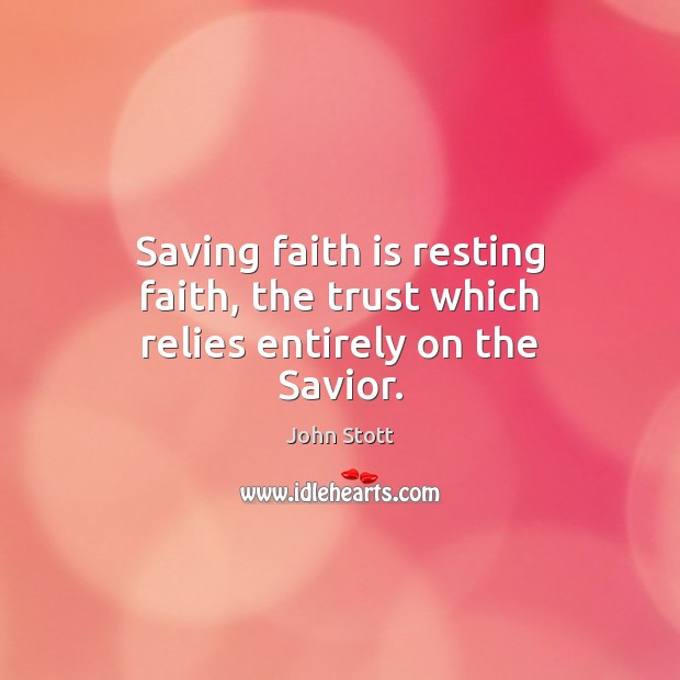 Saving faith is resting faith, the trust which relies entirely on the Savior. John Stott Picture Quote