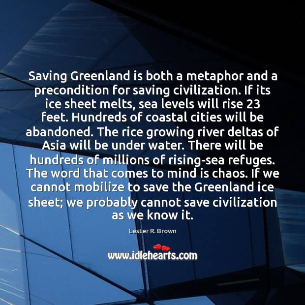 Saving Greenland is both a metaphor and a precondition for saving civilization. Lester R. Brown Picture Quote