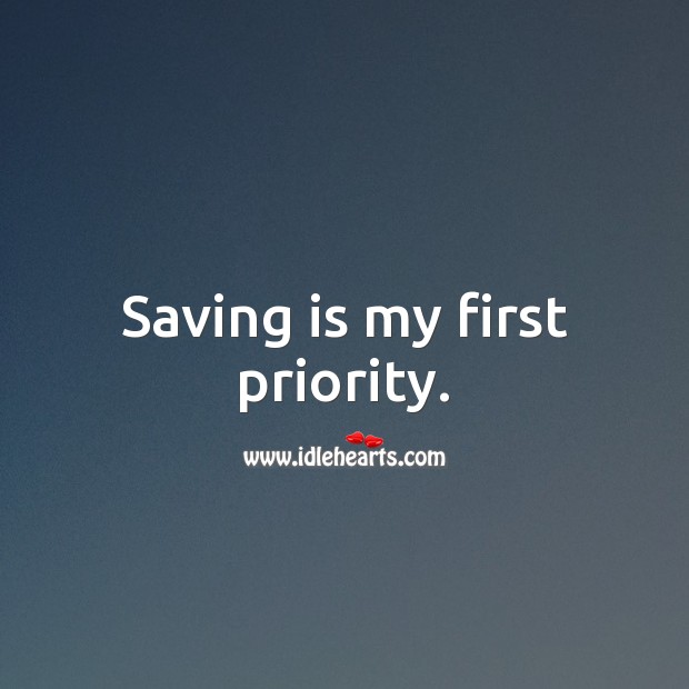 Saving is my first priority. Priority Quotes Image