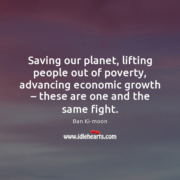 Saving our planet, lifting people out of poverty, advancing economic growth – these Ban Ki-moon Picture Quote