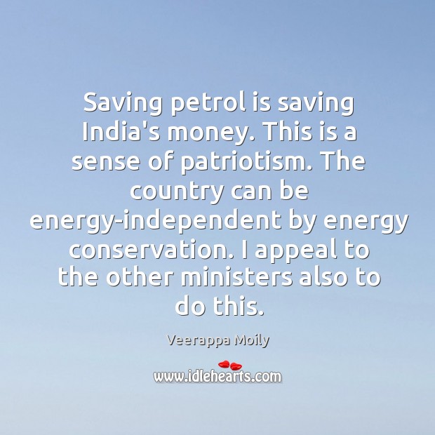 Saving petrol is saving India’s money. This is a sense of patriotism. Veerappa Moily Picture Quote