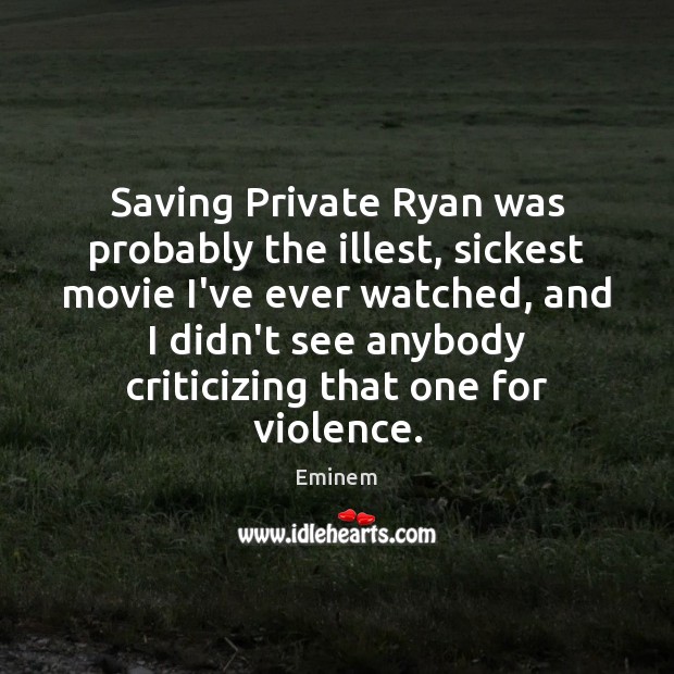 Saving Private Ryan was probably the illest, sickest movie I’ve ever watched, Eminem Picture Quote