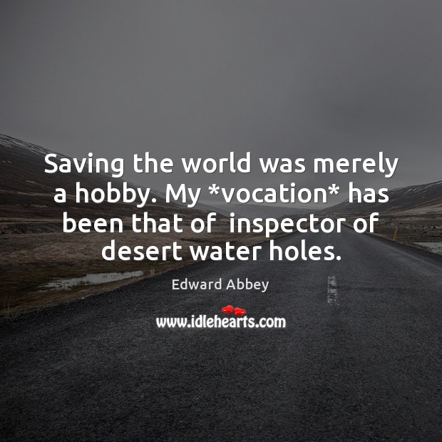 Saving the world was merely a hobby. My *vocation* has been that Edward Abbey Picture Quote