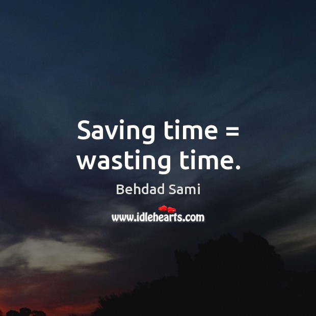 Saving time = wasting time. Behdad Sami Picture Quote