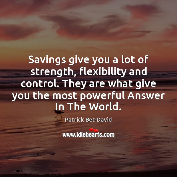 Savings give you a lot of strength, flexibility and control. They are Patrick Bet-David Picture Quote