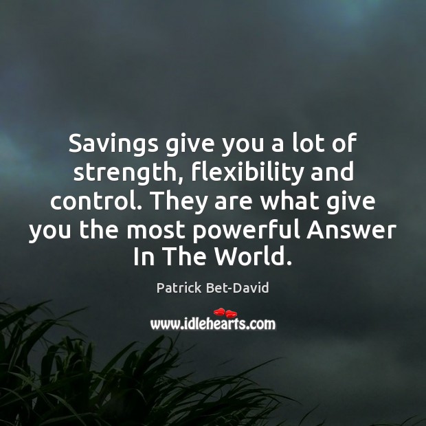 Savings give you a lot of strength, flexibility and control. They are Patrick Bet-David Picture Quote