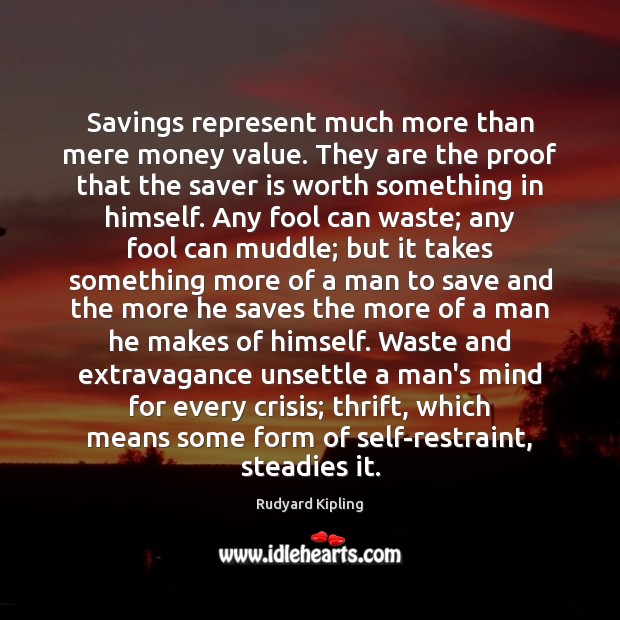 Savings represent much more than mere money value. They are the proof Rudyard Kipling Picture Quote