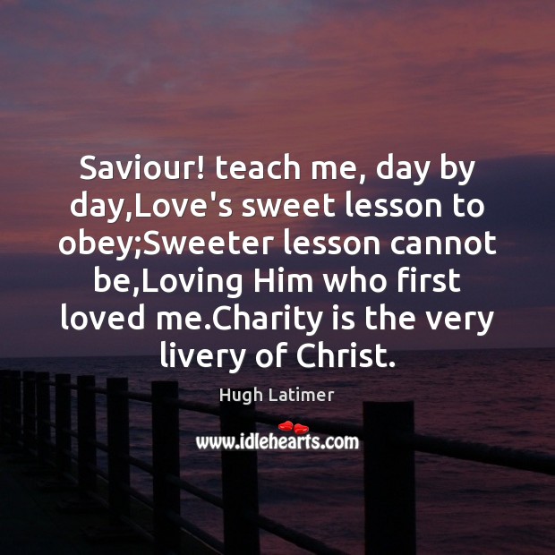 Saviour! teach me, day by day,Love’s sweet lesson to obey;Sweeter Hugh Latimer Picture Quote