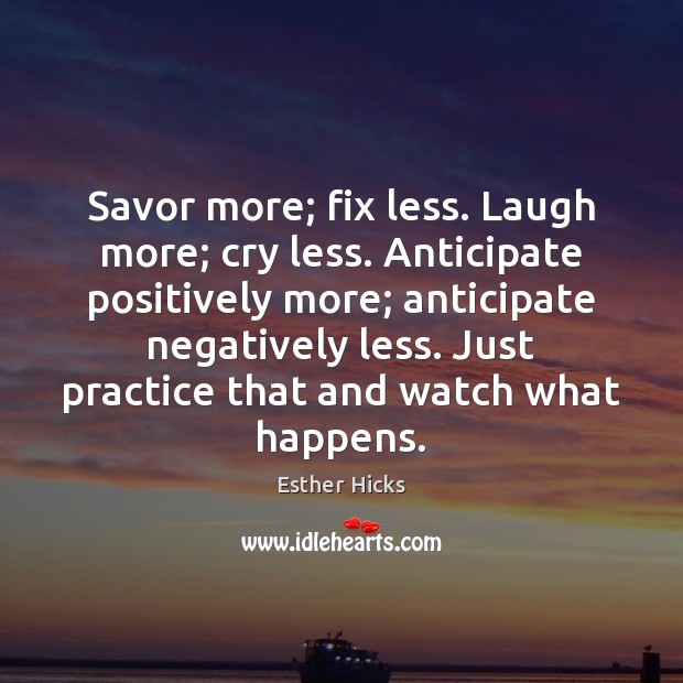 Savor more; fix less. Laugh more; cry less. Anticipate positively more; anticipate Esther Hicks Picture Quote