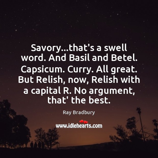 Savory…that’s a swell word. And Basil and Betel. Capsicum. Curry. All Ray Bradbury Picture Quote