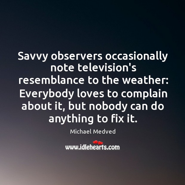 Savvy observers occasionally note television’s resemblance to the weather: Everybody loves to Michael Medved Picture Quote