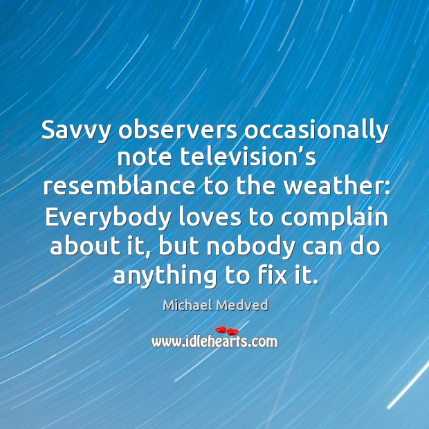 Savvy observers occasionally note television’s resemblance to the weather: Complain Quotes Image